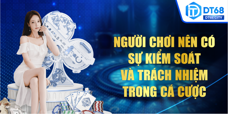 Người chơi nên sự kiểm soát và trách nhiệm trong cá cược