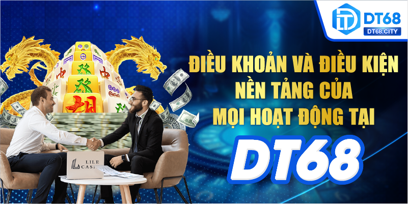 Điều Khoản và Điều Kiện - nền tảng của mọi hoạt động tại DT68