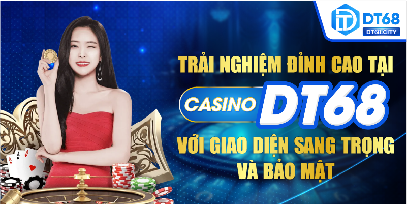 Trải nghiệm đỉnh cao cùng Casino DT68