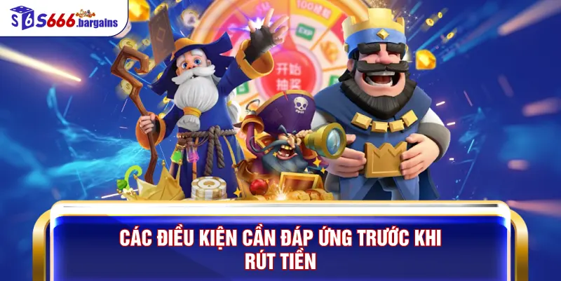 Các điều kiện cần đáp ứng trước khi rút tiền