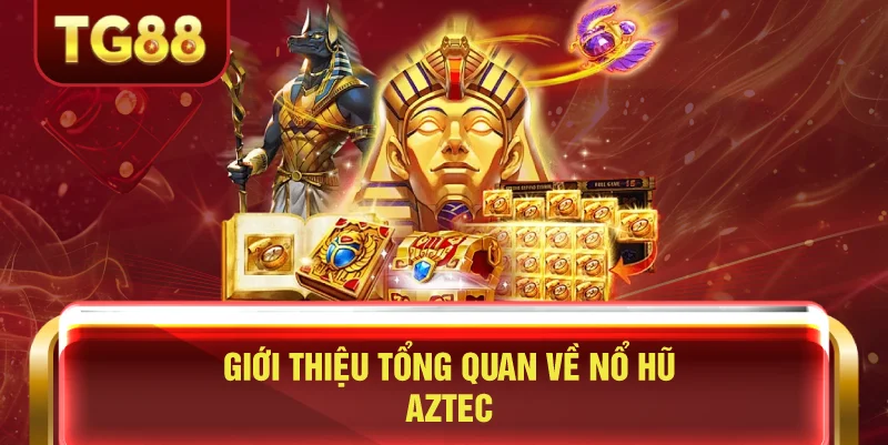 Giới Thiệu Tổng Quan Về Nổ Hũ Aztec