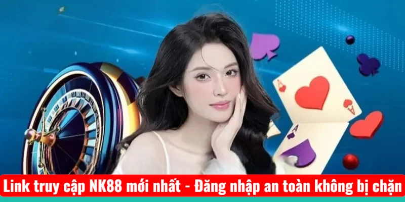 Link truy cập NK88 mới nhất - Đăng nhập an toàn không bị chặn