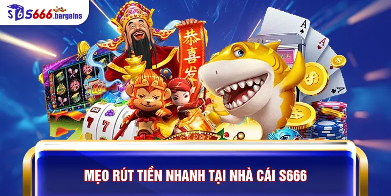 Mẹo rút tiền nhanh tại nhà cái S666