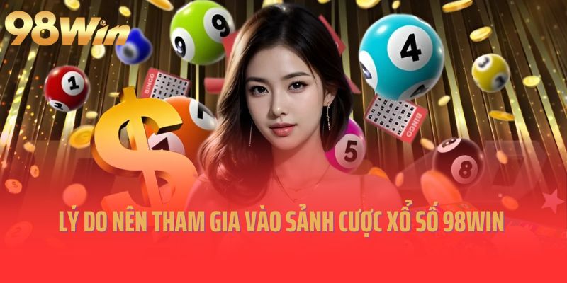 Lý do nên tham gia vào sảnh cược xổ số 98win